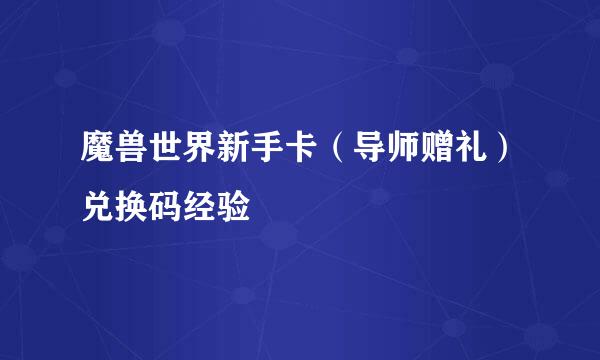 魔兽世界新手卡(导师赠礼)兑换码经验