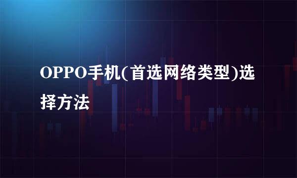 OPPO手机(首选网络类型)选择方法