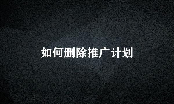 如何删除推广计划