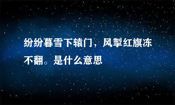 纷纷暮雪下辕门,风掣红旗冻不翻。是什么意思
