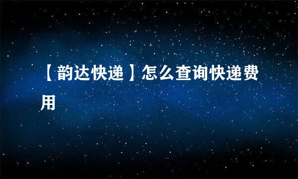【韵达快递】怎么查询快递费用