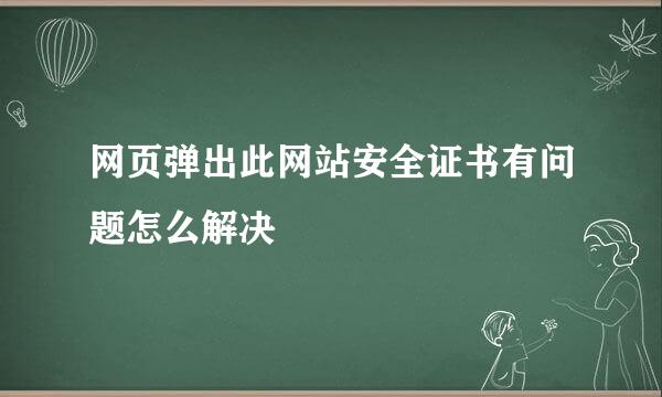 网页弹出此网站安全证书有问题怎么解决