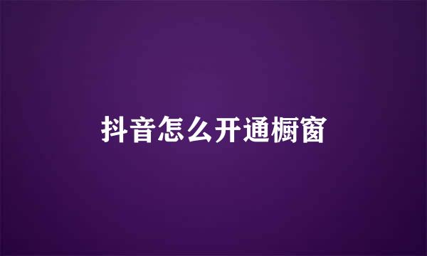 抖音怎么开通橱窗