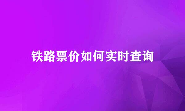 铁路票价如何实时查询