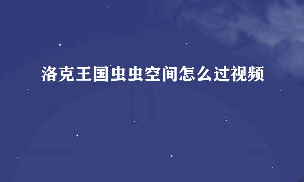 洛克王国虫虫空间怎么过视频