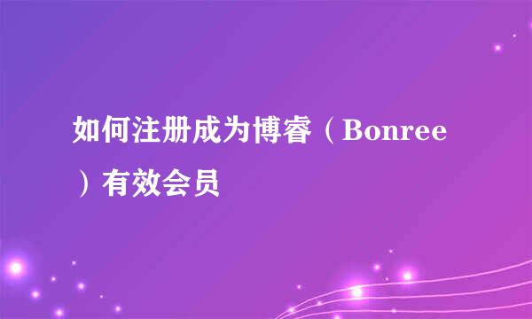 如何注册成为博睿（Bonree）有效会员