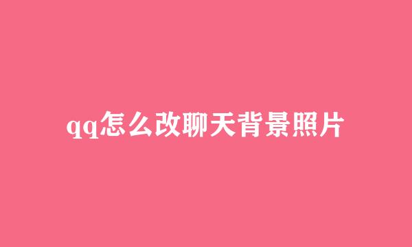 qq怎么改聊天背景照片