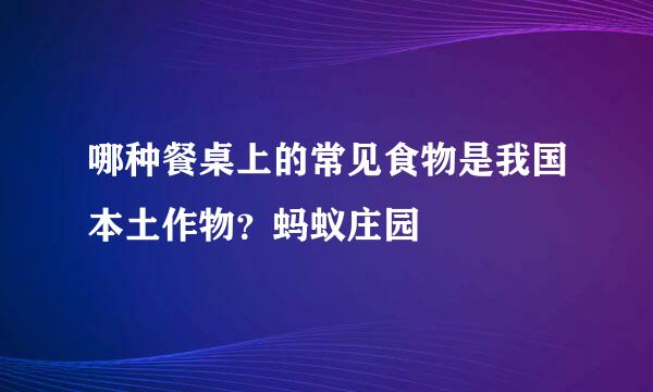 哪种餐桌上的常见食物是我国本土作物？蚂蚁庄园