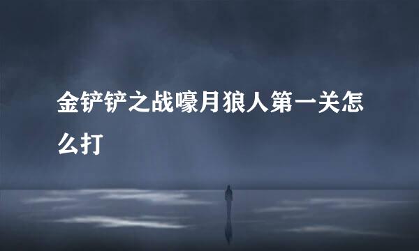 金铲铲之战嚎月狼人第一关怎么打