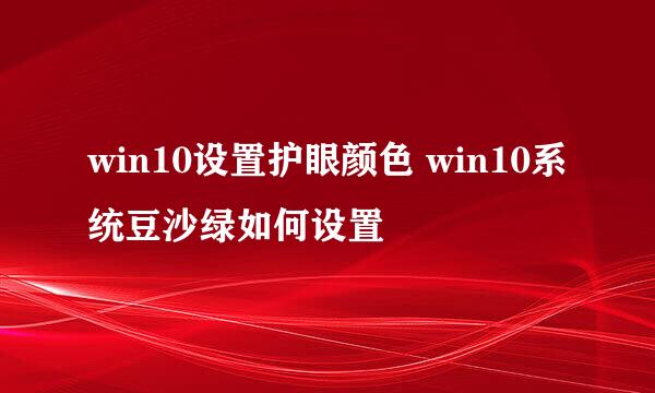 win10设置护眼颜色 win10系统豆沙绿如何设置