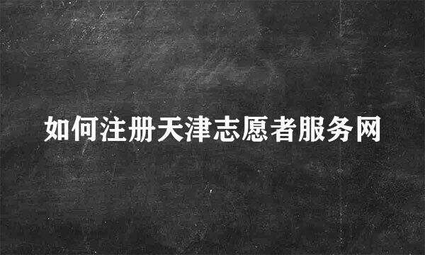 如何注册天津志愿者服务网