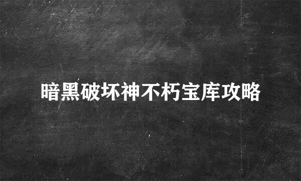 暗黑破坏神不朽宝库攻略
