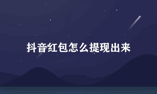 抖音红包怎么提现出来