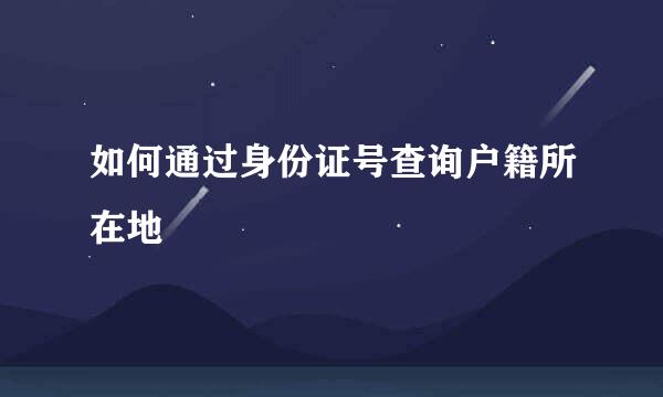 如何通过身份证号查询户籍所在地