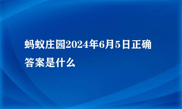 蚂蚁庄园2024年6月5日正确答案是什么