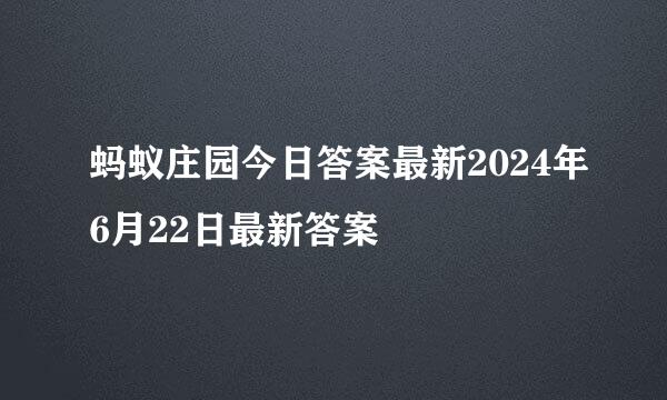 蚂蚁庄园今日答案最新2024年6月22日最新答案