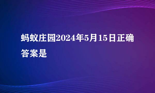蚂蚁庄园2024年5月15日正确答案是