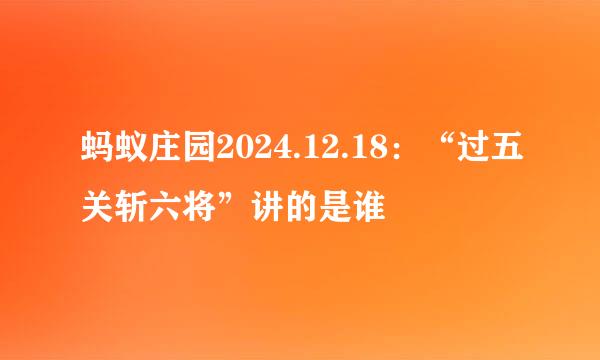 蚂蚁庄园2024.12.18：“过五关斩六将”讲的是谁