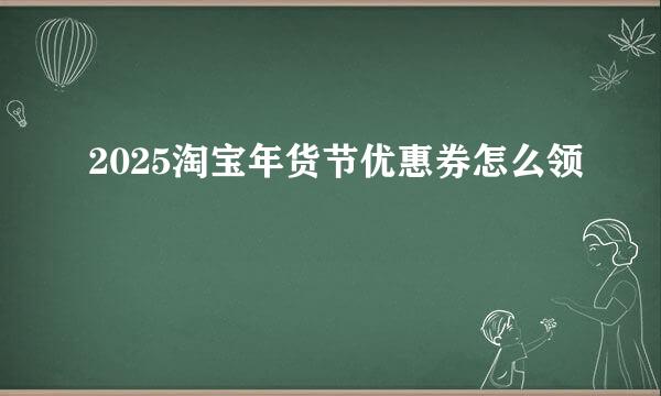 2025淘宝年货节优惠券怎么领