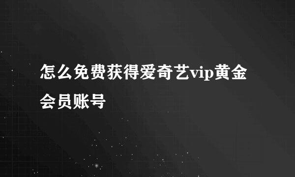 怎么免费获得爱奇艺vip黄金会员账号