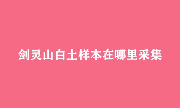 剑灵山白土样本在哪里采集