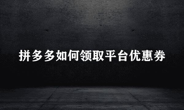 拼多多如何领取平台优惠券