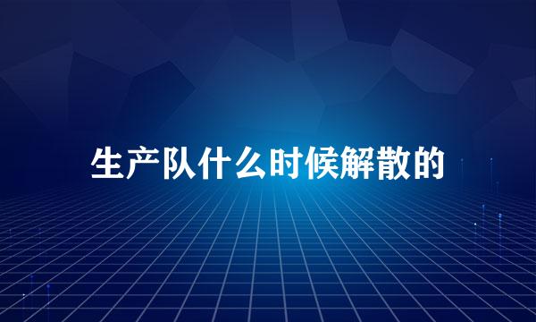 生产队什么时候解散的