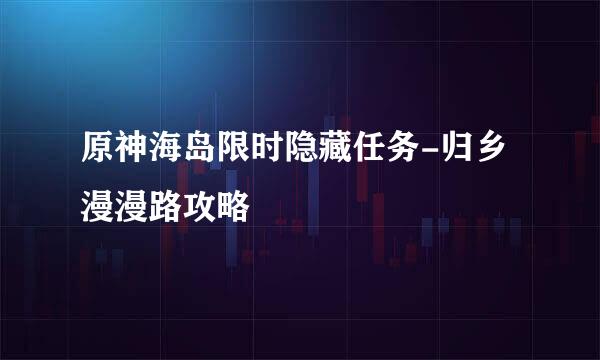 原神海岛限时隐藏任务-归乡漫漫路攻略