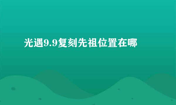 光遇9.9复刻先祖位置在哪