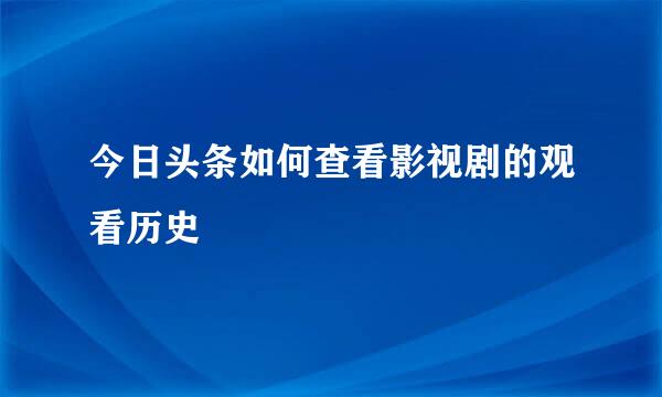 今日头条如何查看影视剧的观看历史