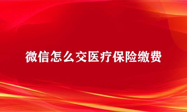 微信怎么交医疗保险缴费