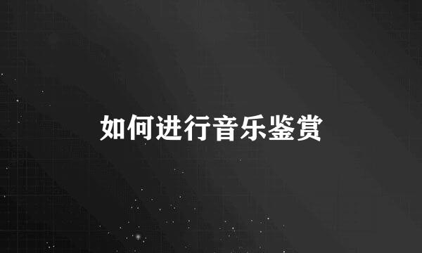如何进行音乐鉴赏