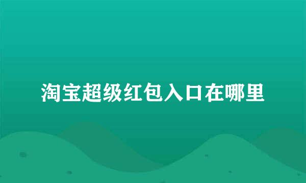 淘宝超级红包入口在哪里