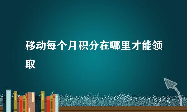 移动每个月积分在哪里才能领取