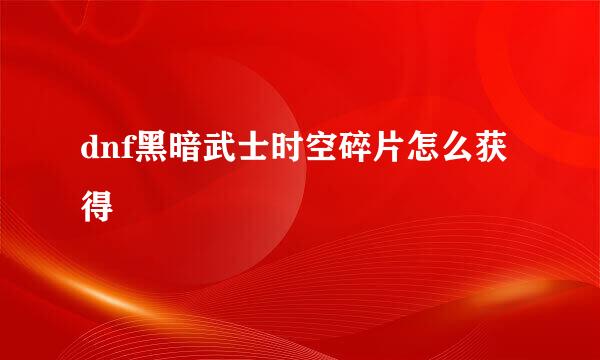 dnf黑暗武士时空碎片怎么获得