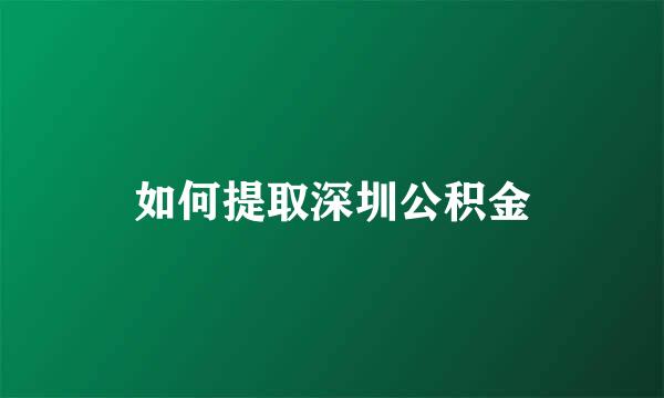 如何提取深圳公积金