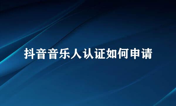 抖音音乐人认证如何申请