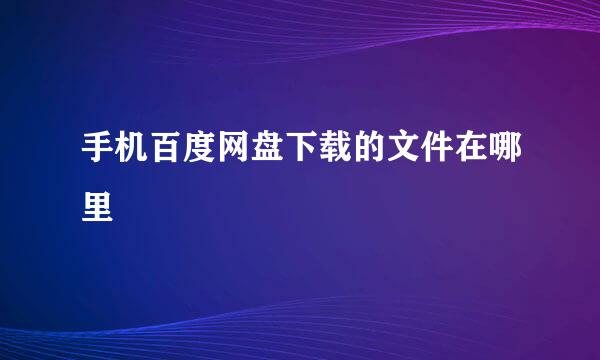 手机百度网盘下载的文件在哪里