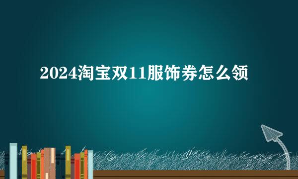 2024淘宝双11服饰券怎么领