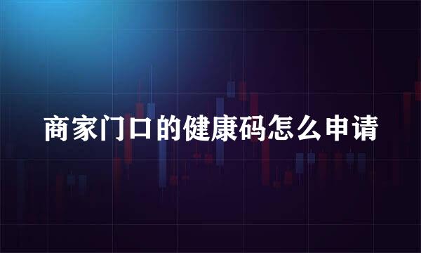 商家门口的健康码怎么申请