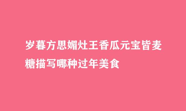 岁暮方思媚灶王香瓜元宝皆麦糖描写哪种过年美食