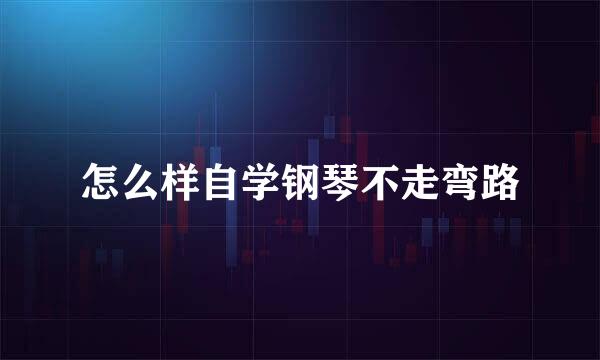 怎么样自学钢琴不走弯路