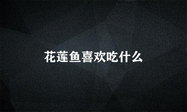 花莲鱼喜欢吃什么