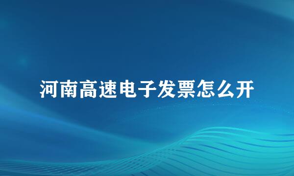 河南高速电子发票怎么开