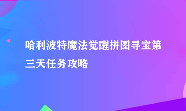 哈利波特魔法觉醒拼图寻宝第三天任务攻略