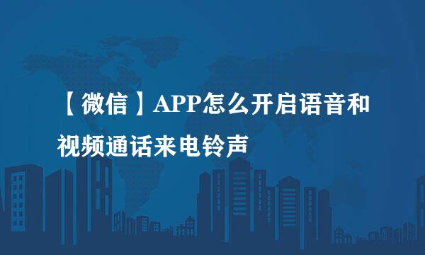 【微信】APP怎么开启语音和视频通话来电铃声