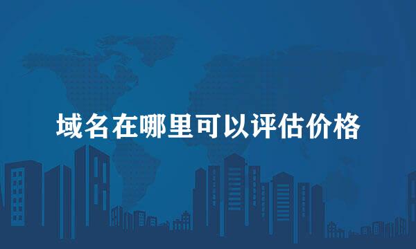 域名在哪里可以评估价格