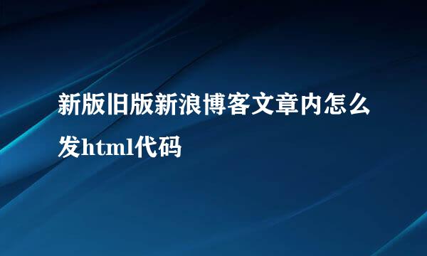 新版旧版新浪博客文章内怎么发html代码