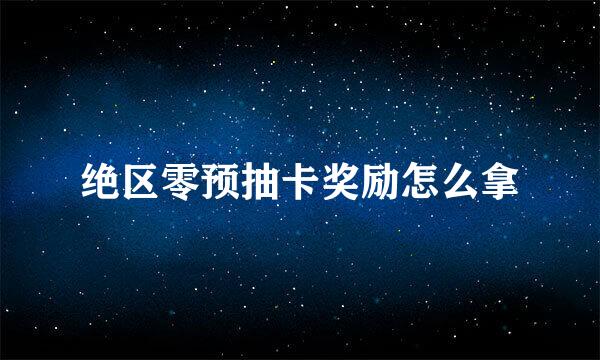 绝区零预抽卡奖励怎么拿