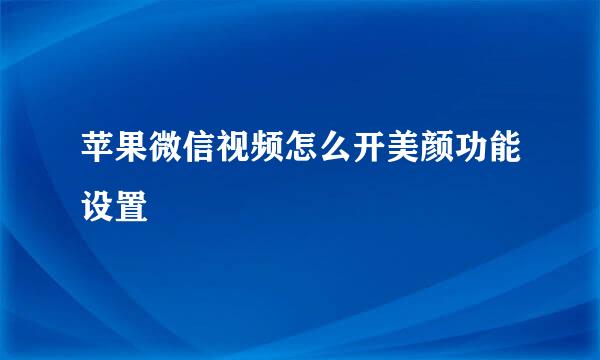 苹果微信视频怎么开美颜功能设置